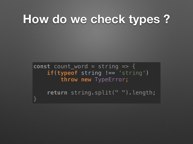 How do we check types ?
const count_word = string => {
if(typeof string !== 'string')  
throw new TypeError; 
return string.split(" ").length;
}
