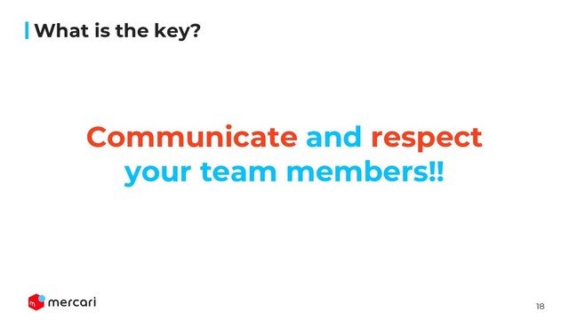 18
What is the key?
Communicate and respect
your team members!!

