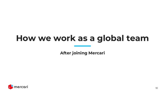 10
How we work as a global team
After joining Mercari
