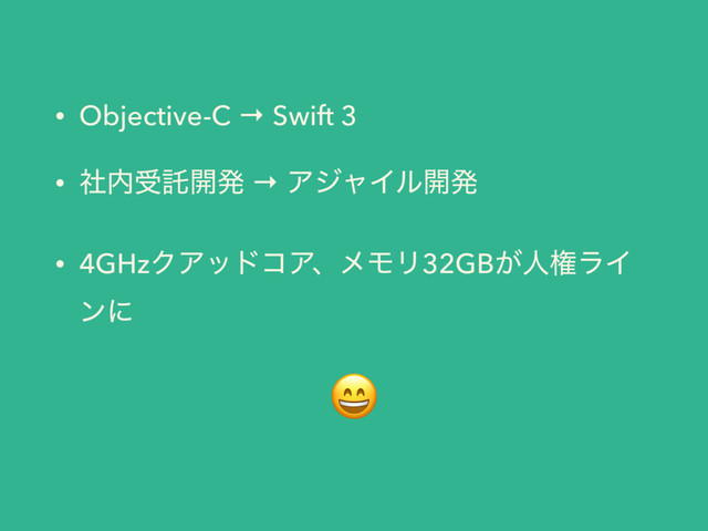 • Objective-C → Swift 3
• ࣾ಺डୗ։ൃ → ΞδϟΠϧ։ൃ
• 4GHzΫΞουίΞɺϝϞϦ32GB͕ਓݖϥΠ
ϯʹ

