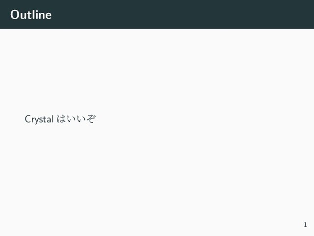 Outline
Crystal はいいぞ
1
