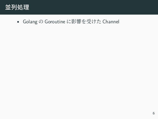 並列処理
• Golang の Goroutine に影響を受けた Channel
6
