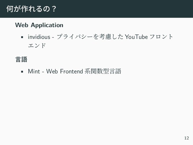 何が作れるの？
Web Application
• invidious - プライバシーを考慮した YouTube フロント
エンド
言語
• Mint - Web Frontend 系関数型言語
12
