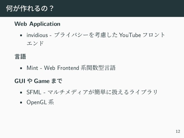 何が作れるの？
Web Application
• invidious - プライバシーを考慮した YouTube フロント
エンド
言語
• Mint - Web Frontend 系関数型言語
GUI や Game まで
• SFML - マルチメディアが簡単に扱えるライブラリ
• OpenGL 系
12
