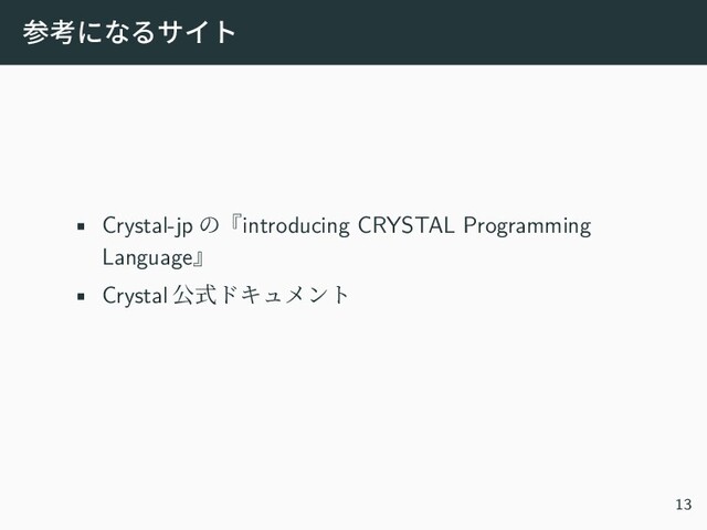 参考になるサイト
• Crystal-jp の『introducing CRYSTAL Programming
Language』
• Crystal 公式ドキュメント
13
