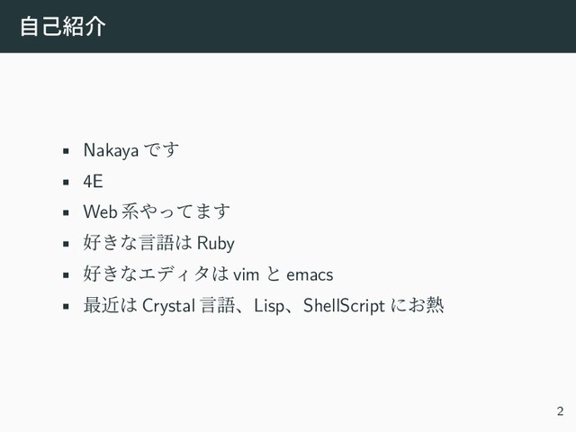 自己紹介
• Nakaya です
• 4E
• Web 系やってます
• 好きな言語は Ruby
• 好きなエディタは vim と emacs
• 最近は Crystal 言語、Lisp、ShellScript にお熱
2

