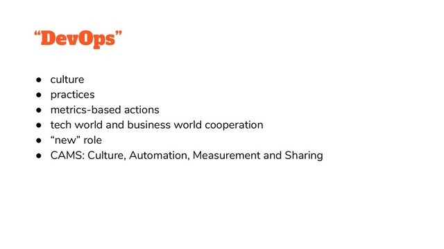 “DevOps”
● culture
● practices
● metrics-based actions
● tech world and business world cooperation
● “new” role
● CAMS: Culture, Automation, Measurement and Sharing
