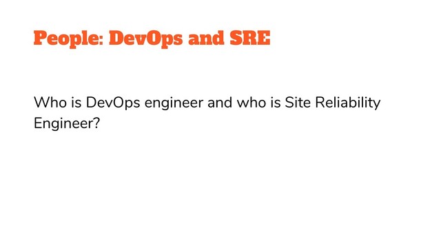 People: DevOps and SRE
Who is DevOps engineer and who is Site Reliability
Engineer?
