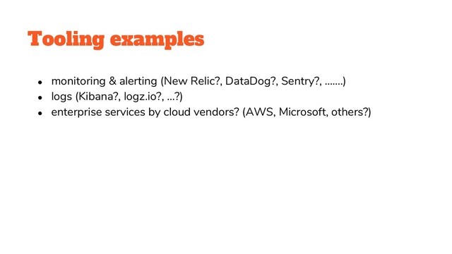 Tooling examples
● monitoring & alerting (New Relic?, DataDog?, Sentry?, …….)
● logs (Kibana?, logz.io?, …?)
● enterprise services by cloud vendors? (AWS, Microsoft, others?)
