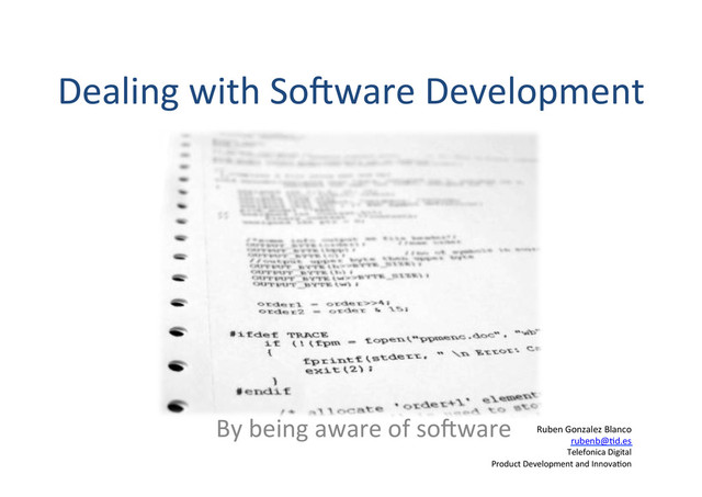 Dealing	  with	  So.ware	  Development	  
Ruben	  Gonzalez	  Blanco	  
rubenb@;d.es	  
Telefonica	  Digital	  	  
Product	  Development	  and	  Innova;on	  
By	  being	  aware	  of	  so.ware	  
