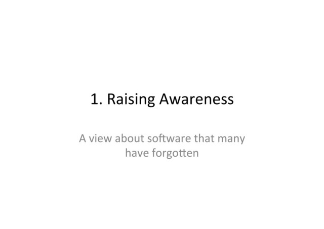 1.	  Raising	  Awareness	  
A	  view	  about	  so.ware	  that	  many	  
have	  forgoPen	  
