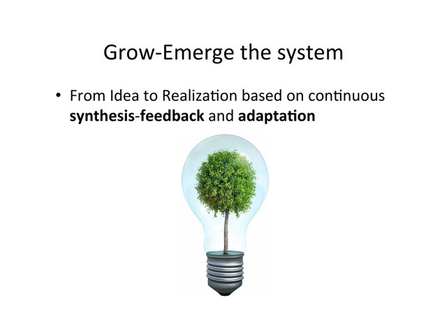 Grow-­‐Emerge	  the	  system	  
•  From	  Idea	  to	  Realiza;on	  based	  on	  con;nuous	  
synthesis-­‐feedback	  and	  adaptaCon	  
