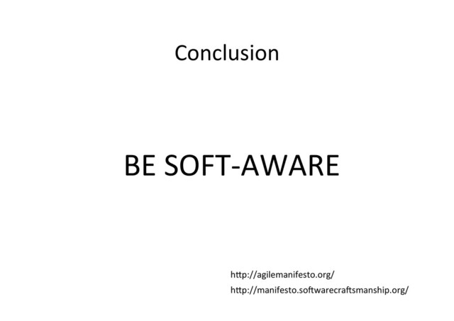 Conclusion	  
BE	  SOFT-­‐AWARE	  
hPp://agilemanifesto.org/	  
hPp://manifesto.so.warecra.smanship.org/	  

