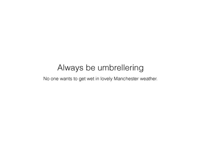 No one wants to get wet in lovely Manchester weather.
Always be umbrellering
