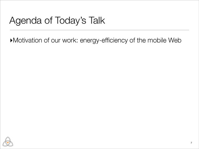 Agenda of Today’s Talk
▸Motivation of our work: energy-efﬁciency of the mobile Web
7
