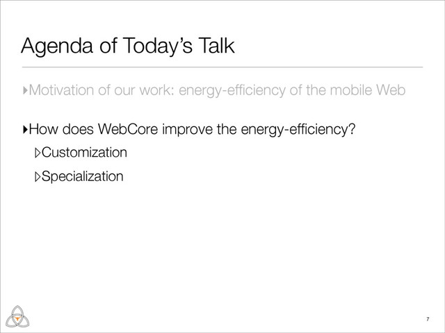 Agenda of Today’s Talk
▸Motivation of our work: energy-efﬁciency of the mobile Web
▸How does WebCore improve the energy-efﬁciency?
▹Customization
▹Specialization
7
