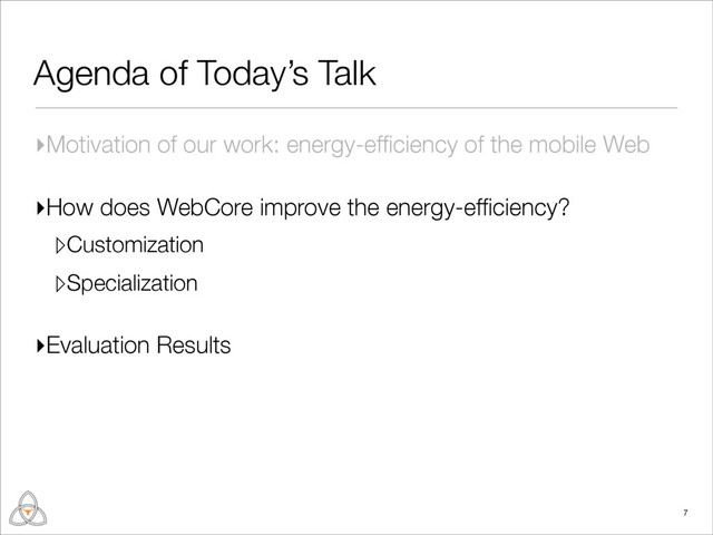Agenda of Today’s Talk
▸Motivation of our work: energy-efﬁciency of the mobile Web
▸How does WebCore improve the energy-efﬁciency?
▹Customization
▹Specialization
▸Evaluation Results
7
