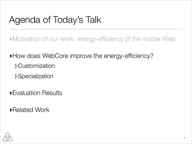 Agenda of Today’s Talk
▸Motivation of our work: energy-efﬁciency of the mobile Web
▸How does WebCore improve the energy-efﬁciency?
▹Customization
▹Specialization
▸Evaluation Results
▸Related Work
7
