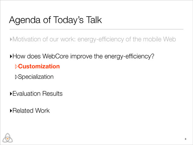 Agenda of Today’s Talk
▸Motivation of our work: energy-efﬁciency of the mobile Web
▸How does WebCore improve the energy-efﬁciency?
▹Customization
▹Specialization
▸Evaluation Results
▸Related Work
8

