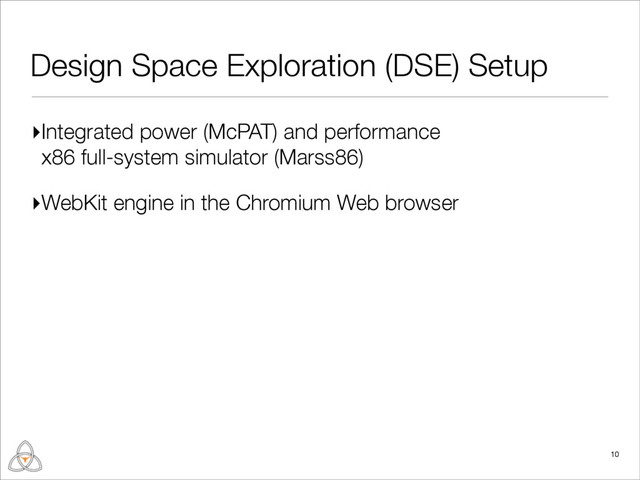 Design Space Exploration (DSE) Setup
▸Integrated power (McPAT) and performance
x86 full-system simulator (Marss86)
▸WebKit engine in the Chromium Web browser
10
