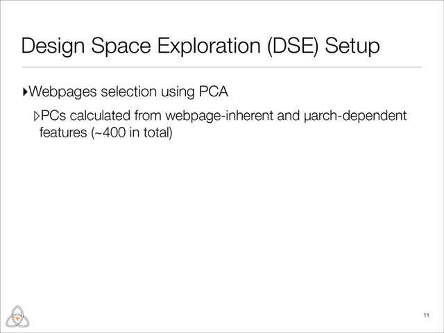▹PCs calculated from webpage-inherent and µarch-dependent
features (~400 in total)
Design Space Exploration (DSE) Setup
11
▸Webpages selection using PCA
