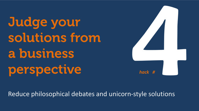 Reduce philosophical debates and unicorn-style solutions
hack #

