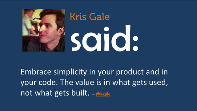 said:
Embrace simplicity in your product and in
your code. The value is in what gets used,
not what gets built. -- @kgale
