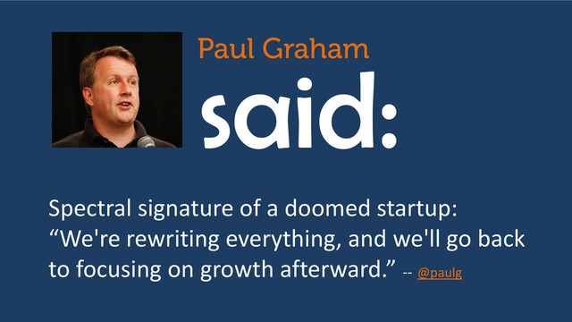 said:
Spectral signature of a doomed startup:
“We're rewriting everything, and we'll go back
to focusing on growth afterward.” -- @paulg
