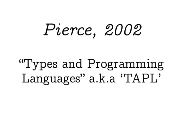 “Types and Programming
Languages” a.k.a ‘TAPL’
Pierce, 2002
