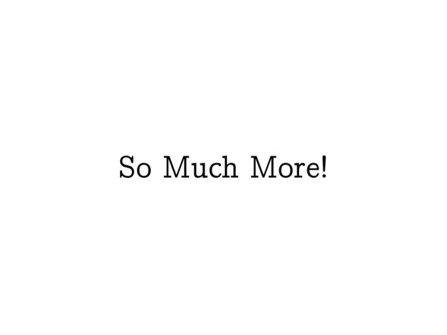 So Much More!
