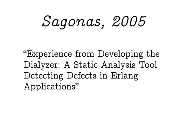 “Experience from Developing the
Dialyzer: A Static Analysis Tool
Detecting Defects in Erlang
Applications”
Sagonas, 2005
