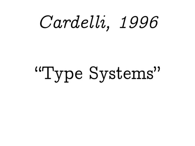 “Type Systems”
Cardelli, 1996
