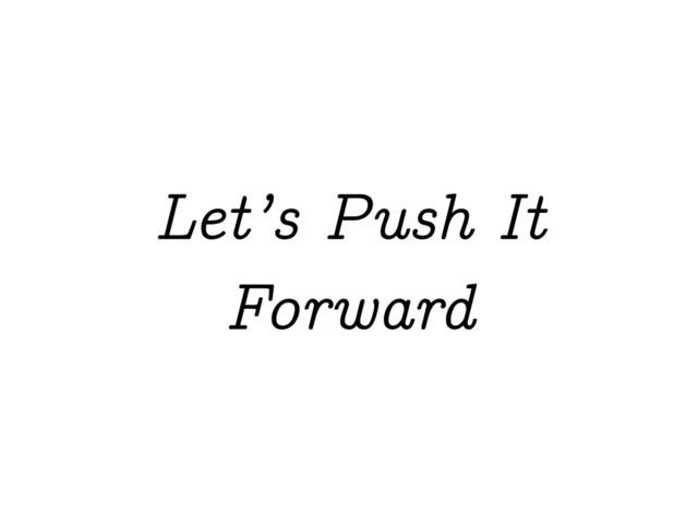 Let’s Push It
Forward

