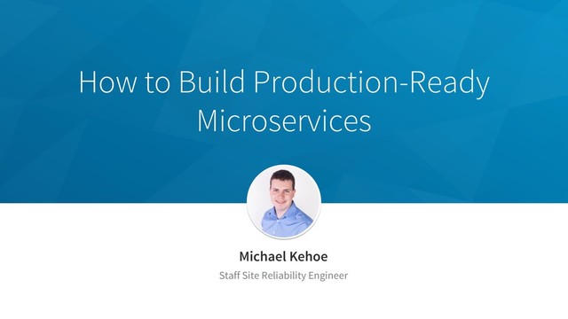 How to Build Production-Ready
Microservices
Michael Kehoe
Staff Site Reliability Engineer
