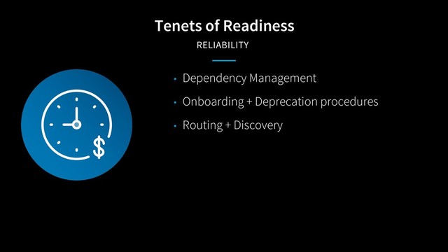 Tenets of Readiness
RELIABILITY
• Dependency Management
• Onboarding + Deprecation procedures
• Routing + Discovery
