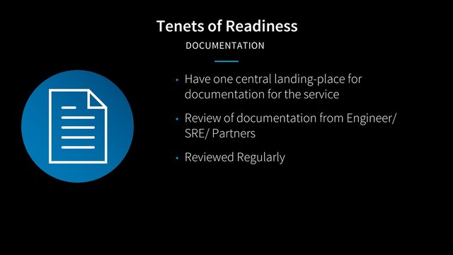 Tenets of Readiness
DOCUMENTATION
• Have one central landing-place for
documentation for the service
• Review of documentation from Engineer/
SRE/ Partners
• Reviewed Regularly
