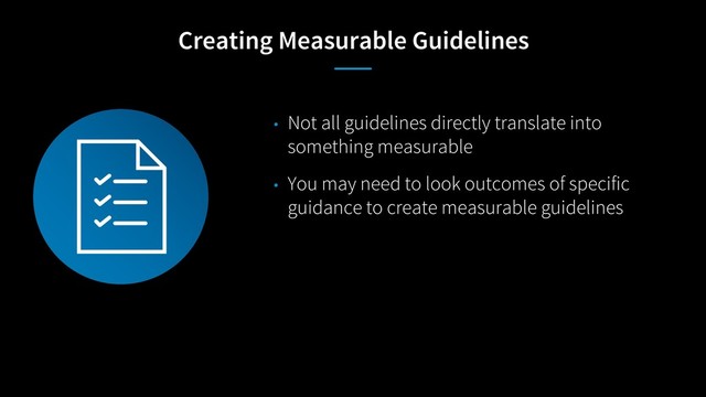 Creating Measurable Guidelines
• Not all guidelines directly translate into
something measurable
• You may need to look outcomes of specific
guidance to create measurable guidelines
