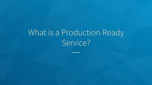 What is a Production Ready
Service?
