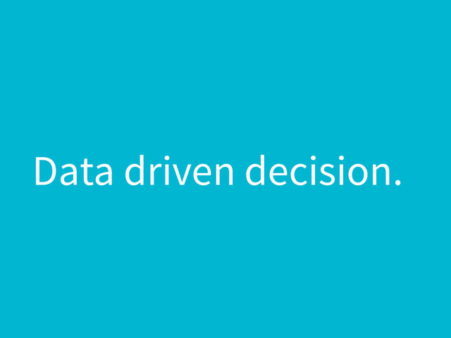 Data driven decision.
