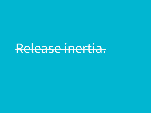 Release inertia.
