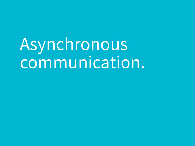 Asynchronous
communication.

