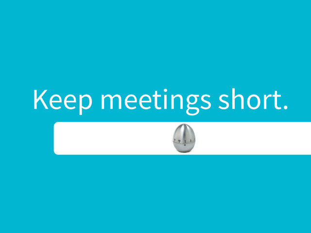 Keep meetings short.
