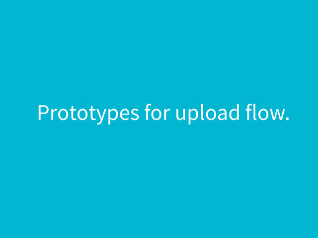 Prototypes for upload flow.
