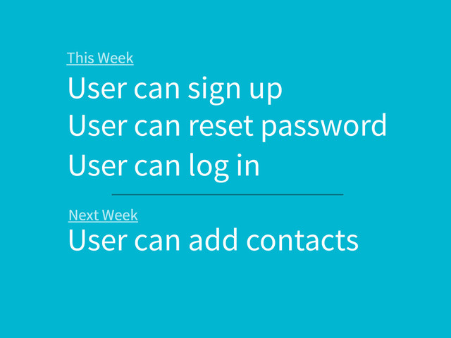 User can sign up
User can reset password
This Week
User can log in
User can add contacts
Next Week
