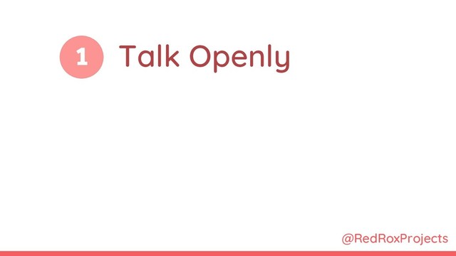@RedRoxProjects
1 Talk Openly

