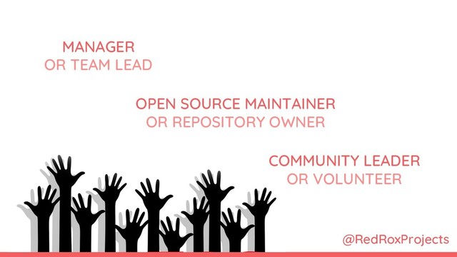 MANAGER
OR TEAM LEAD
OPEN SOURCE MAINTAINER
OR REPOSITORY OWNER
COMMUNITY LEADER
OR VOLUNTEER
@RedRoxProjects
