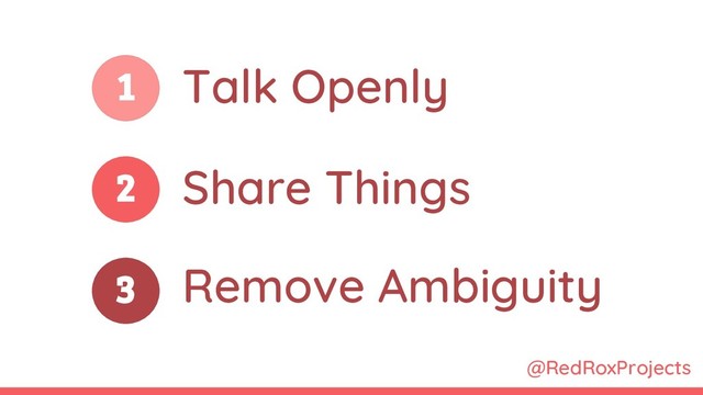 1
2
3
@RedRoxProjects
Talk Openly
Share Things
Remove Ambiguity
