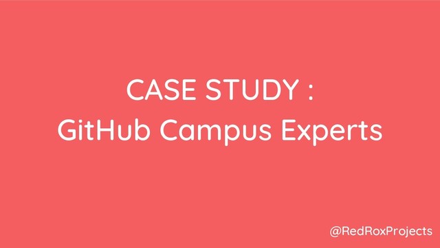 CASE STUDY :
GitHub Campus Experts
@RedRoxProjects
