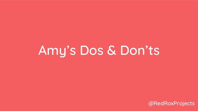 Amy’s Dos & Don’ts
@RedRoxProjects
