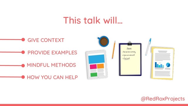 GIVE CONTEXT
PROVIDE EXAMPLES
MINDFUL METHODS
HOW YOU CAN HELP
This talk will…
@RedRoxProjects
